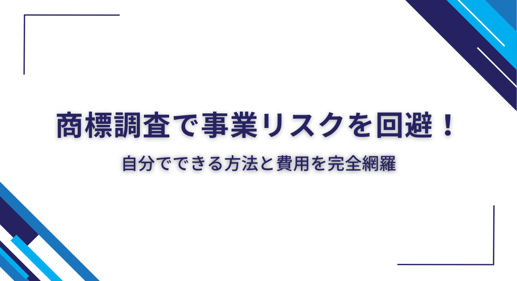 商標調査で事業リスクを回避！自分でできる方法と費用を完全網羅