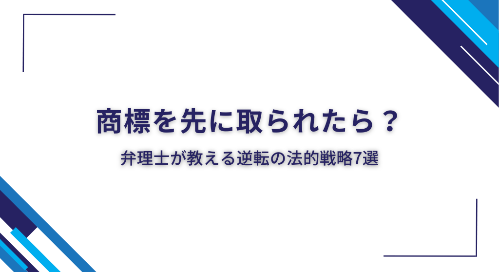 商標を先に取られたら？弁理士が教える逆転の法的戦略7選