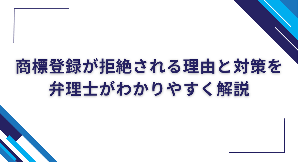 商標登録が拒絶される理由と対策を弁理士がわかりやすく解説