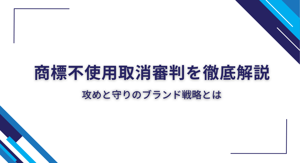 商標不使用取消審判を徹底解説｜攻めと守りのブランド戦略とは