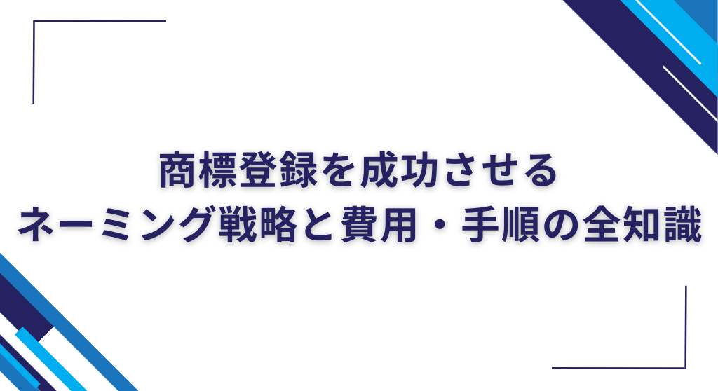商標登録を成功させるネーミング戦略と費用・手順の全知識