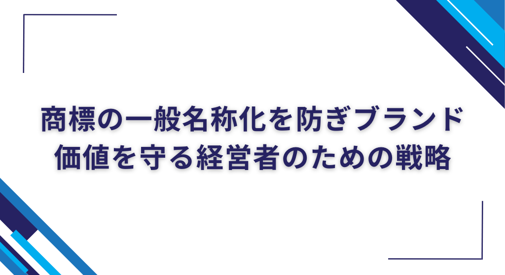 商標の一般名称化を防ぎブランド価値を守る経営者のための戦略