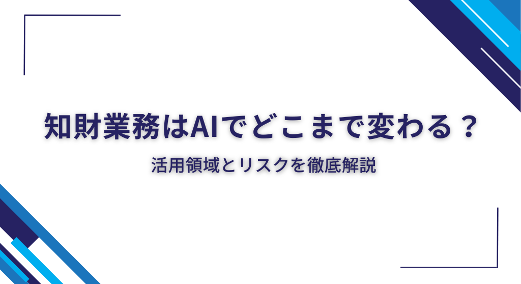 知財業務はAIでどこまで変わる？活用領域とリスクを徹底解説