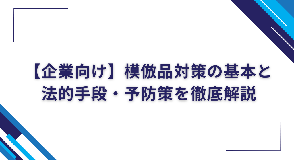 【企業向け】模倣品対策の基本と法的手段・予防策を徹底解説
