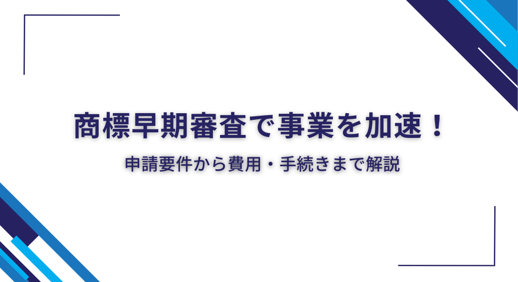 商標早期審査で事業を加速！申請要件から費用・手続きまで解説