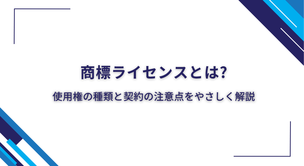商標ライセンスとは?使用権の種類と契約の注意点をやさしく解説